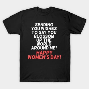 Sending you wishes to say you blossom up the world around me! Happy Women's Day! T-Shirt